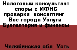 Налоговый консультант (споры с ИФНС, проверки, консалтинг) - Все города Услуги » Бухгалтерия и финансы   . Челябинская обл.,Усть-Катав г.